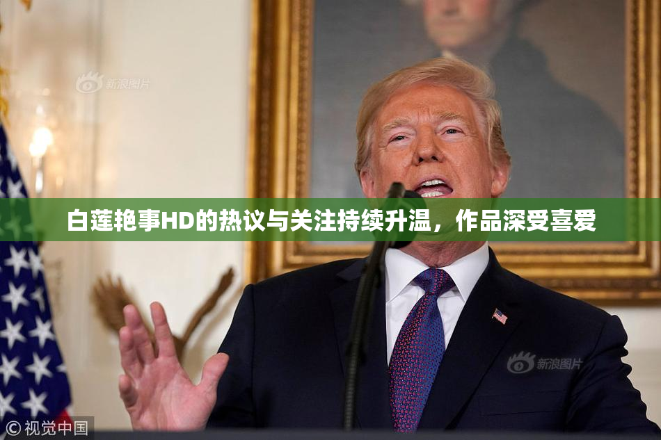白莲艳事HD的热议与关注持续升温，作品深受喜爱