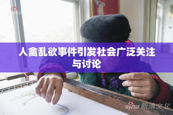 人禽乱欲事件引发社会广泛关注与讨论