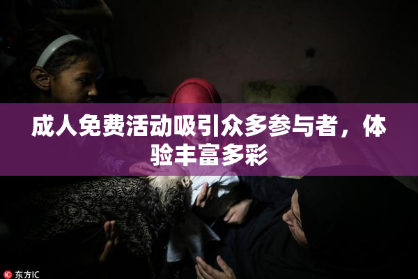 成人免费活动吸引众多参与者，体验丰富多彩