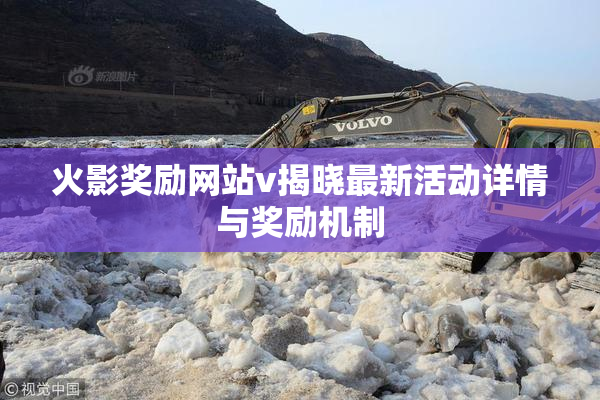 火影奖励网站v揭晓最新活动详情与奖励机制