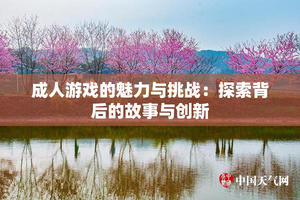 成人游戏的魅力与挑战：探索背后的故事与创新