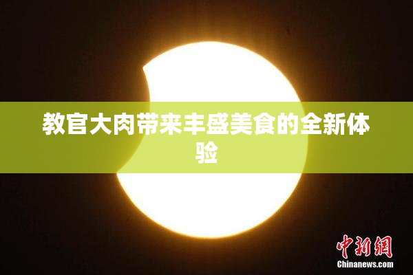 教官大肉带来丰盛美食的全新体验