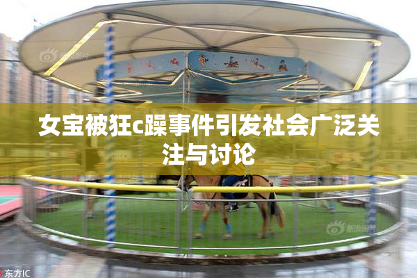 女宝被狂c躁事件引发社会广泛关注与讨论