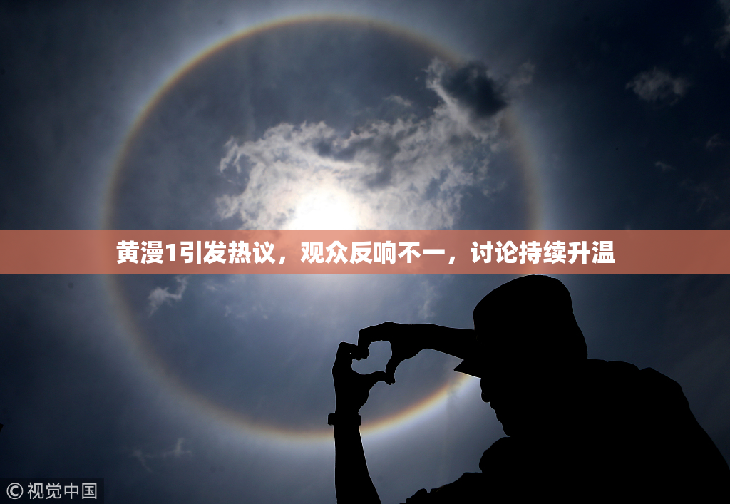 黄漫1引发热议,观众反响不一,讨论持续升温