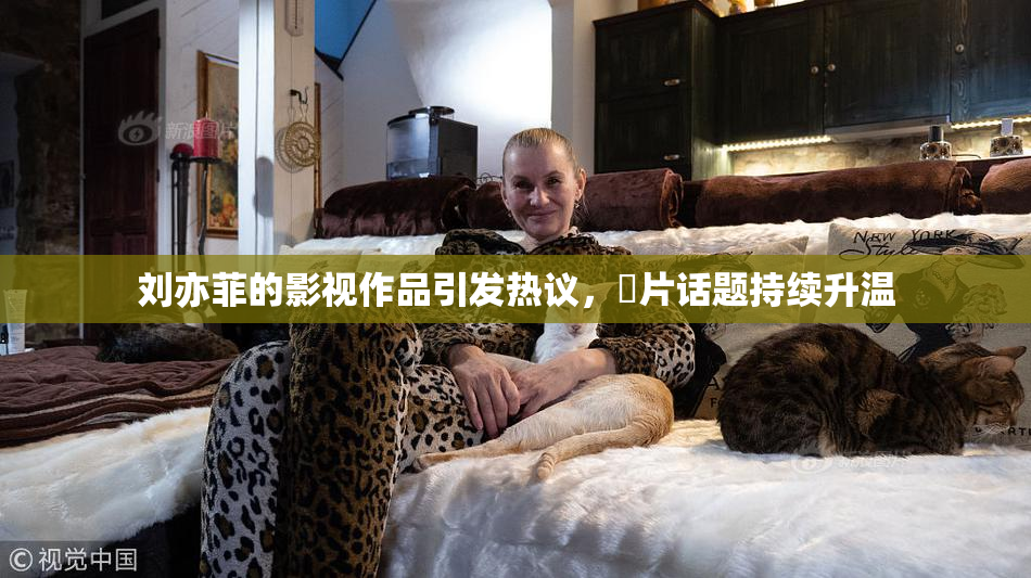 刘亦菲的影视作品引发热议,婬片话题持续升温