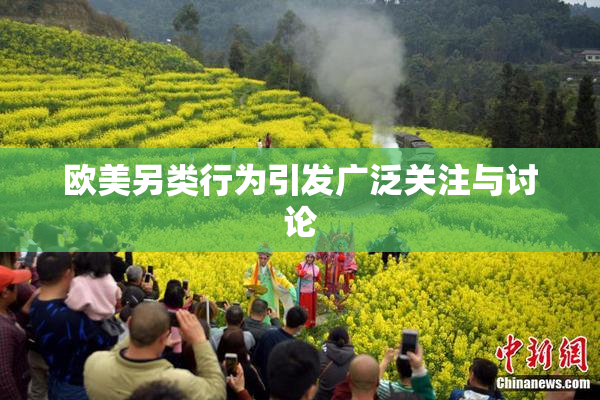 欧美另类行为引发广泛关注与讨论