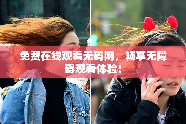 免费在线观看无码网，畅享无障碍观看体验！