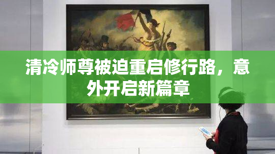 清冷师尊被迫重启修行路,意外开启新篇章