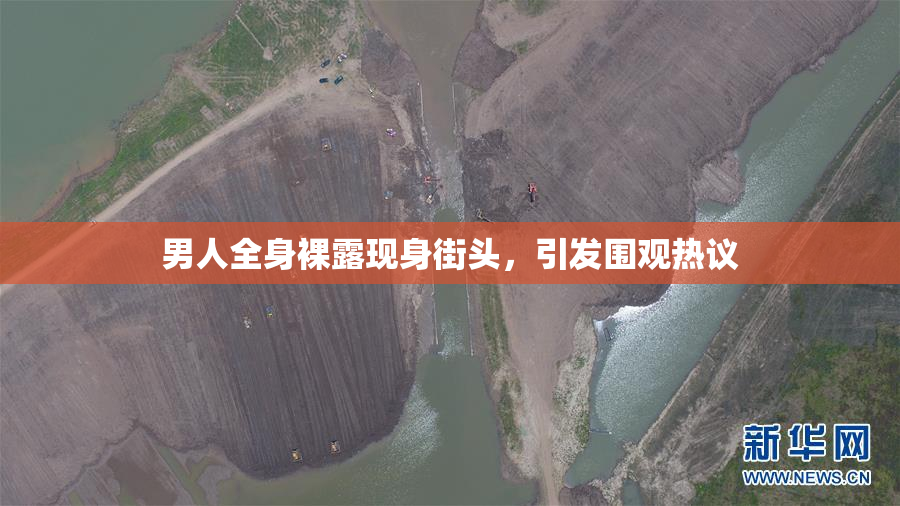 男人全身裸露现身街头,引发围观热议