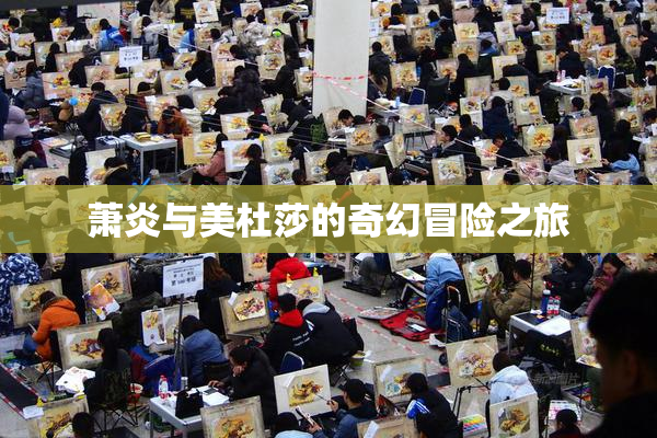 萧炎与美杜莎的奇幻冒险之旅