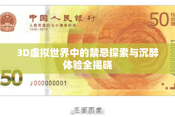 3D虚拟世界中的禁忌探索与沉醉体验全揭晓