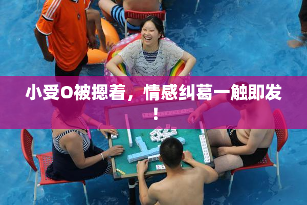 小受O被摁着，情感纠葛一触即发！