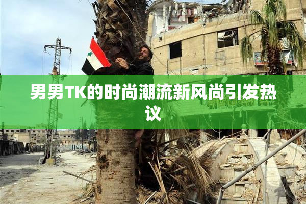 男男TK的时尚潮流新风尚引发热议