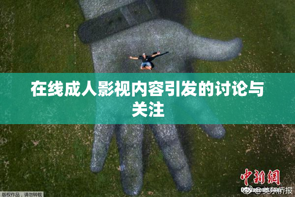 在线成人影视内容引发的讨论与关注
