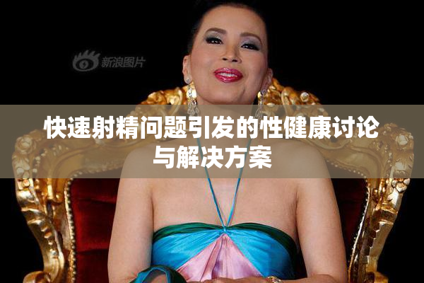 快速射精问题引发的性健康讨论与解决方案