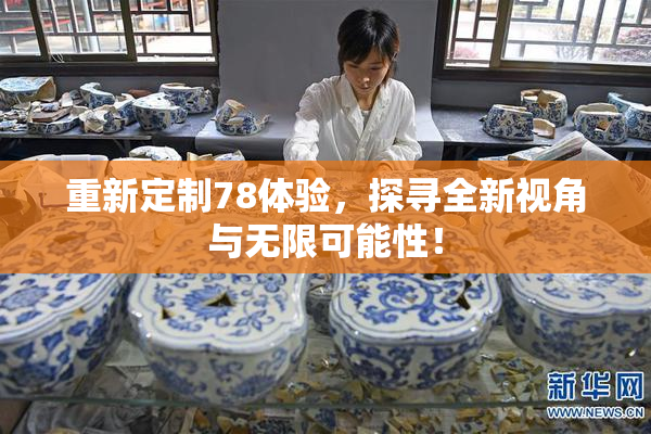 重新定制78体验,探寻全新视角与无限可能性!