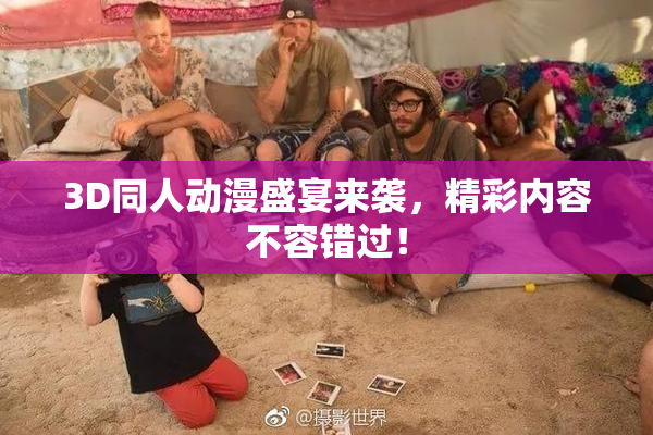 3D同人动漫盛宴来袭,精彩内容不容错过!