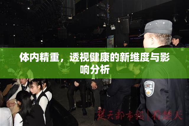 体内精重,透视健康的新维度与影响分析