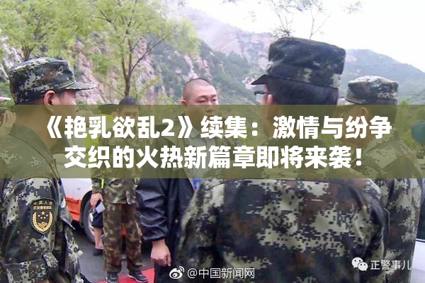 《艳乳欲乱2》续集：激情与纷争交织的火热新篇章即将来袭！