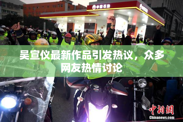吴宣仪最新作品引发热议，众多网友热情讨论