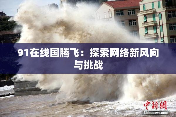 91在线国腾飞:探索网络新风向与挑战