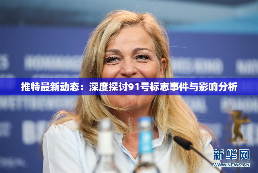 推特最新动态:深度探讨91号标志事件与影响分析