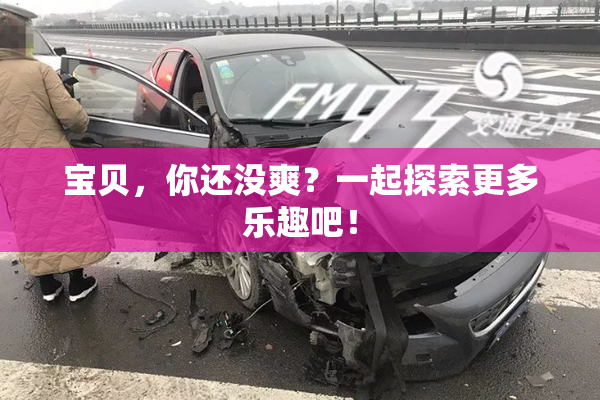 宝贝，你还没爽？一起探索更多乐趣吧！