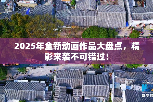 2025年全新动画作品大盘点，精彩来袭不可错过！