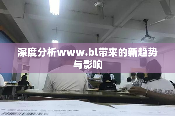 深度分析www.bl带来的新趋势与影响