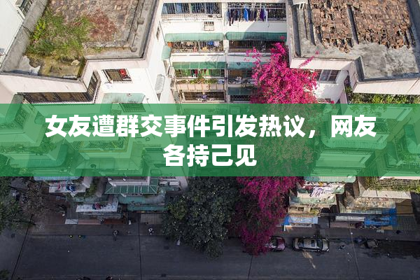女友遭群交事件引发热议,网友各持己见