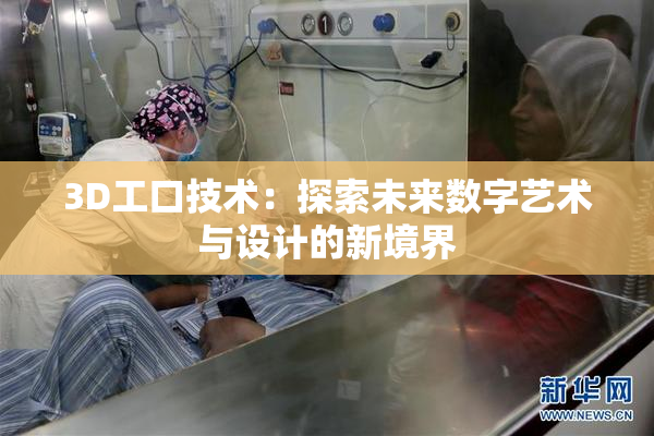 3D工口技术:探索未来数字艺术与设计的新境界