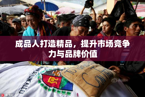 成品人打造精品,提升市场竞争力与品牌价值