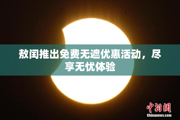 敖闰推出免费无遮优惠活动,尽享无忧体验