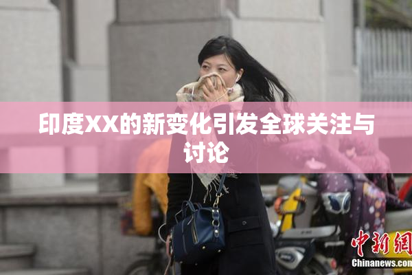 印度XX的新变化引发全球关注与讨论