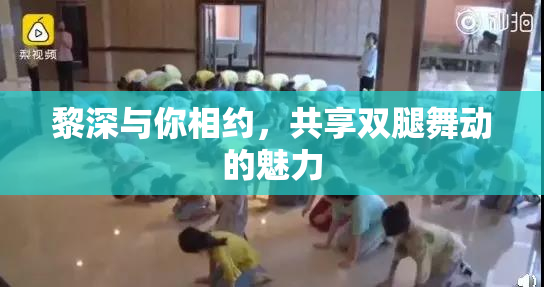 黎深与你相约，共享双腿舞动的魅力