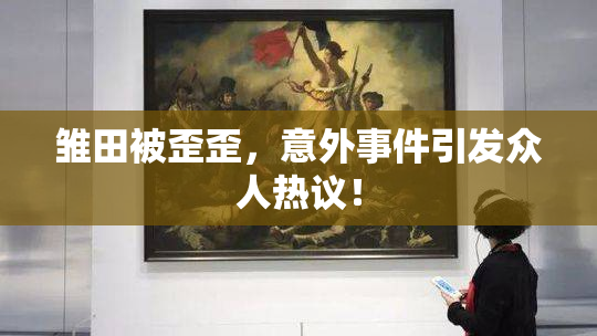 雏田被歪歪，意外事件引发众人热议！