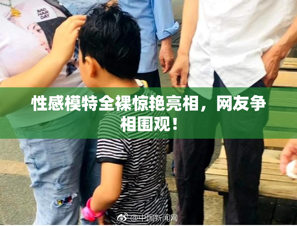 性感模特全裸惊艳亮相，网友争相围观！