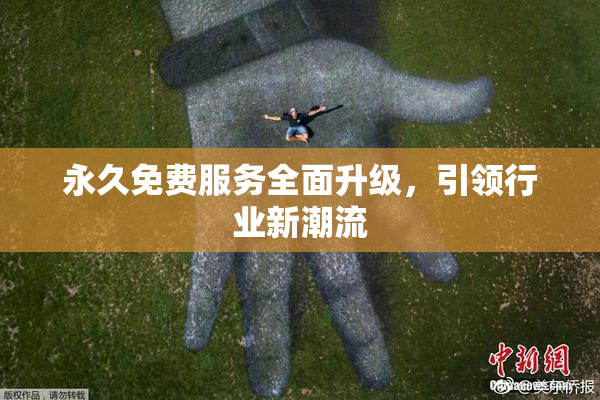 永久免费服务全面升级，引领行业新潮流