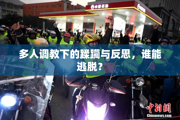 多人调教下的蹂躏与反思，谁能逃脱？