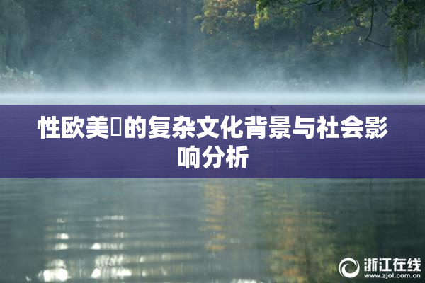 性欧美婬的复杂文化背景与社会影响分析
