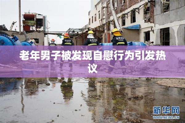 老年男子被发现自慰行为引发热议