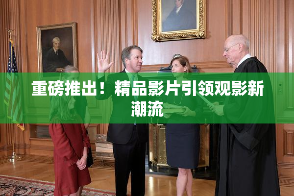 重磅推出！精品影片引领观影新潮流