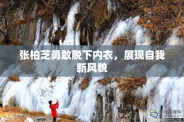 张柏芝勇敢脱下内衣，展现自我新风貌