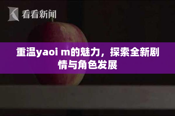 重温yaoi m的魅力，探索全新剧情与角色发展