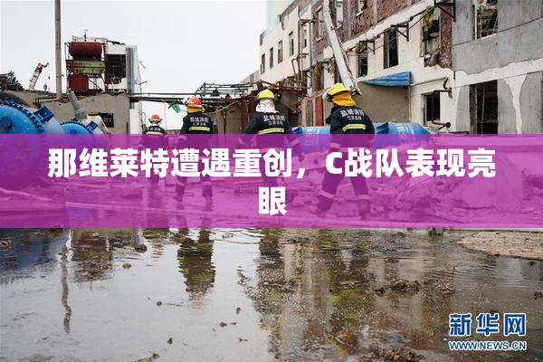 那维莱特遭遇重创，C战队表现亮眼