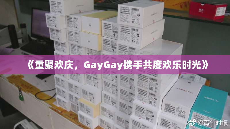 《重聚欢庆，GayGay携手共度欢乐时光》