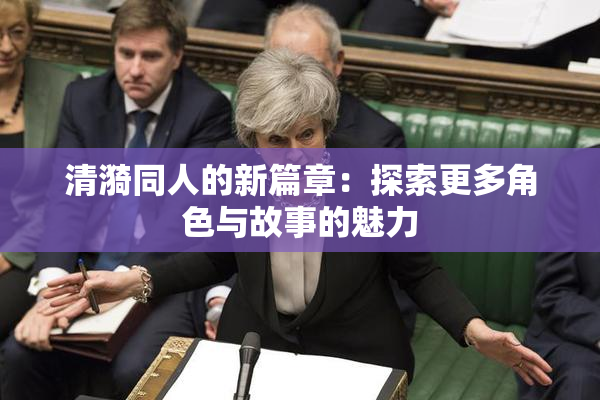 清漪同人的新篇章：探索更多角色与故事的魅力