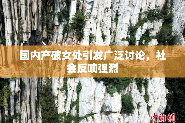 国内产破女处引发广泛讨论，社会反响强烈