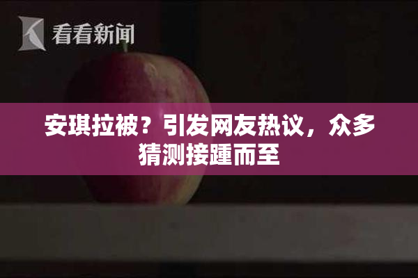 安琪拉被？引发网友热议，众多猜测接踵而至