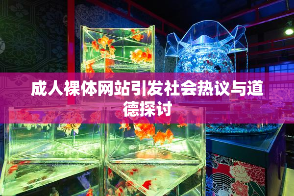 成人裸体网站引发社会热议与道德探讨